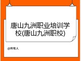 唐山九洲职业培训学校(唐山九洲职校)