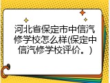 河北省保定市中信汽修学校怎么样(保定中信汽修学校评价。)