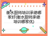 衡水厨师培训承德哪家好(衡水厨师承德培训哪家优)