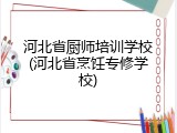 河北省厨师培训学校(河北省烹饪专修学校)