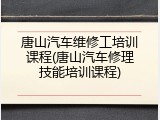 唐山汽车维修工培训课程(唐山汽车修理技能培训课程)