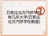 石家庄北方汽修学校有几所大学(石家庄北方汽修学校数量)