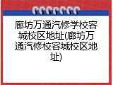 廊坊万通汽修学校容城校区地址(廊坊万通汽修校容城校区地址)