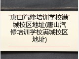 唐山汽修培训学校满城校区地址(唐山汽修培训学校满城校区地址)