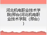 河北机电职业技术学院(邢台(河北机电职业技术学院（邢台）)