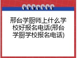 邢台学厨师上什么学校好报名电话(邢台学厨学校报名电话)