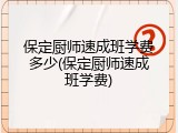 保定厨师速成班学费多少(保定厨师速成班学费)