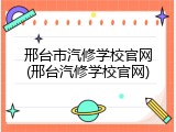 邢台市汽修学校官网(邢台汽修学校官网)