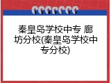 秦皇岛学校中专 廊坊分校(秦皇岛学校中专分校)