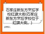 石家庄新东方烹饪学校红旗大街(石家庄新东方烹饪学校位于红旗大街。)