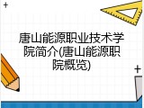 唐山能源职业技术学院简介(唐山能源职院概览)