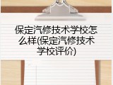 保定汽修技术学校怎么样(保定汽修技术学校评价)