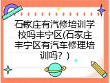 石家庄有汽修培训学校吗丰宁区(石家庄丰宁区有汽车修理培训吗？)