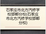 石家庄市北方汽修学校邯郸分校(石家庄市北方汽修学校邯郸分校)