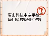 唐山科技中专学校(唐山科技职业中专)