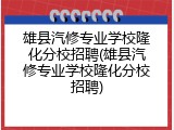 雄县汽修专业学校隆化分校招聘(雄县汽修专业学校隆化分校招聘)