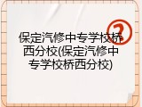 保定汽修中专学校桥西分校(保定汽修中专学校桥西分校)