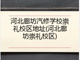 河北廊坊汽修学校崇礼校区地址(河北廊坊崇礼校区)