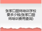 张家口厨师培训学校要多少钱(张家口厨师培训费用查询)