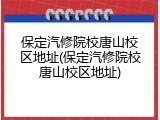 保定汽修院校唐山校区地址(保定汽修院校唐山校区地址)
