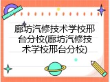 廊坊汽修技术学校邢台分校(廊坊汽修技术学校邢台分校)