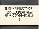 邯郸正规厨师学校万全校区地址(邯郸厨师学校万全校区地址)