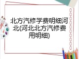 北方汽修学费明细河北(河北北方汽修费用明细)