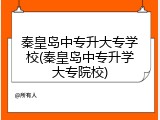 秦皇岛中专升大专学校(秦皇岛中专升学大专院校)