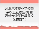 河北汽修专业学校蠡县校区在哪里(河北汽修专业学校蠡县校区位置？)