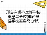 邢台有哪些烹饪学校秦皇岛分校(邢台烹饪学校秦皇岛分部)