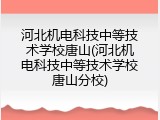 河北机电科技中等技术学校唐山(河北机电科技中等技术学校唐山分校)