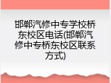 邯郸汽修中专学校桥东校区电话(邯郸汽修中专桥东校区联系方式)