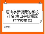 唐山学新能源的学校排名(唐山学新能源的学校排名)