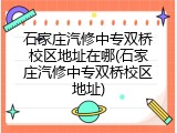 石家庄汽修中专双桥校区地址在哪(石家庄汽修中专双桥校区地址)