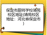 保定市厨师学校清苑校区地址(清苑校区地址：河北省保定市)