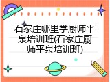 石家庄哪里学厨师平泉培训班(石家庄厨师平泉培训班)