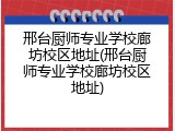 邢台厨师专业学校廊坊校区地址(邢台厨师专业学校廊坊校区地址)