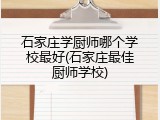 石家庄学厨师哪个学校最好(石家庄最佳厨师学校)