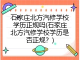 石家庄北方汽修学校学历正规吗(石家庄北方汽修学校学历是否正规？)