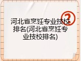 河北省烹饪专业技校排名(河北省烹饪专业技校排名)