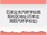 石家庄市汽修学校高阳校区地址(石家庄高阳汽修学校址)