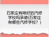 石家庄有啥好的汽修学校吗承德(石家庄有哪些汽修学校？)