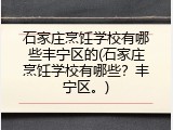 石家庄烹饪学校有哪些丰宁区的(石家庄烹饪学校有哪些？丰宁区。)