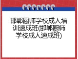 邯郸厨师学校成人培训速成班(邯郸厨师学校成人速成班)