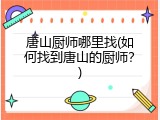 唐山厨师哪里找(如何找到唐山的厨师？)