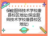 保定厨师技术学校唐县校区地址(保定厨师技术学校唐县校区地址)