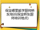 保定哪里能学厨师桥东培训(保定桥东厨师培训地点)