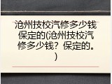 沧州技校汽修多少钱保定的(沧州技校汽修多少钱？保定的。)
