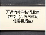 万通汽修学校河北唐县招生(万通汽修河北唐县招生)