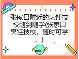张家口附近的烹饪技校随到随学(张家口烹饪技校，随时可学。)